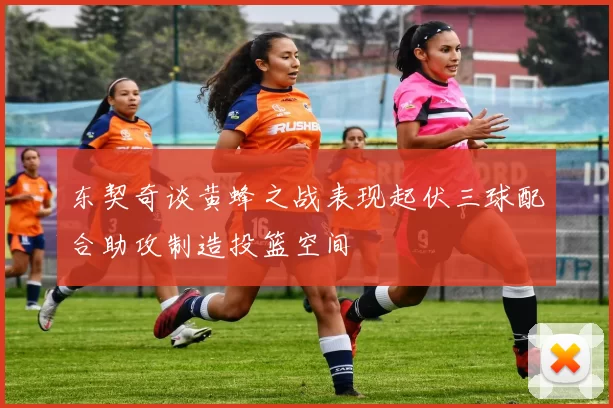 东契奇谈黄蜂之战表现起伏三球配合助攻制造投篮空间