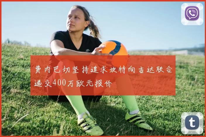 费内巴切坚持追求坎特向吉达联合递交400万欧元报价
