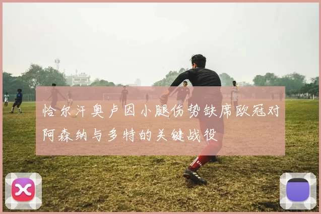 恰尔汗奥卢因小腿伤势缺席欧冠对阿森纳与多特的关键战役